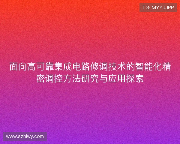 面向高可靠集成电路修调技术的智能化精密调控方法研究与应用探索